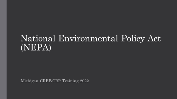 A PowerPoint presentation on the National Environmental Policy Act (NEPA) as part of the Michigan CREP/CRP Training 2022.